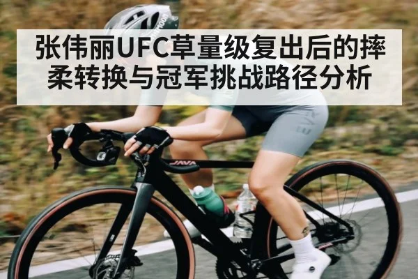 张伟丽UFC草量级复出后的摔柔转换与冠军挑战路径分析