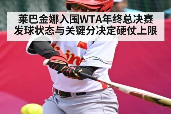 莱巴金娜入围WTA年终总决赛 发球状态与关键分决定硬仗上限